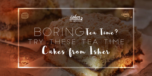 BORING TEA TIME? TRY THESE TEA TIME CAKES FROM ISHER!